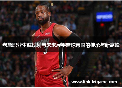 老詹职业生涯规划与未来展望篮球帝国的传承与新高峰