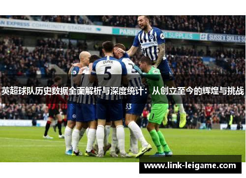 英超球队历史数据全面解析与深度统计：从创立至今的辉煌与挑战