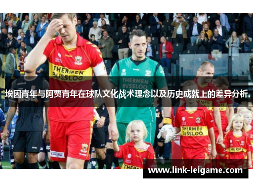 埃因青年与阿贾青年在球队文化战术理念以及历史成就上的差异分析
