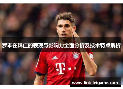 罗本在拜仁的表现与影响力全面分析及技术特点解析