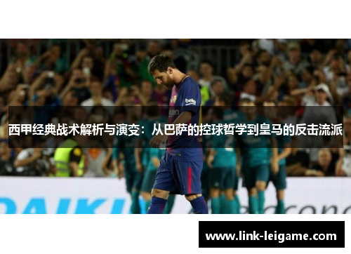 西甲经典战术解析与演变：从巴萨的控球哲学到皇马的反击流派