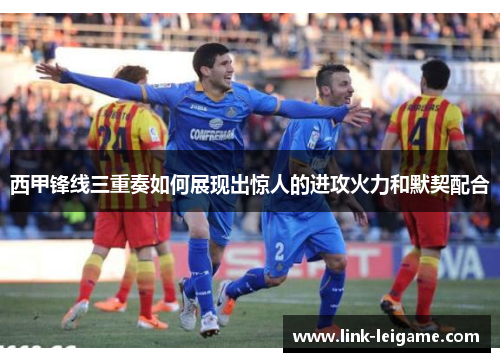 西甲锋线三重奏如何展现出惊人的进攻火力和默契配合