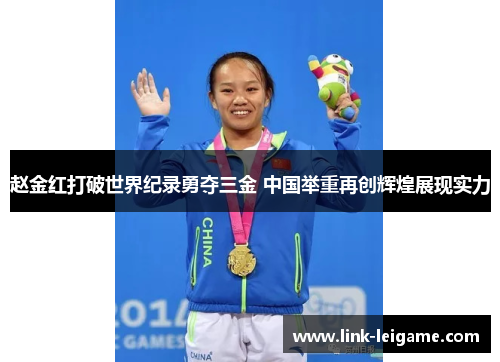 赵金红打破世界纪录勇夺三金 中国举重再创辉煌展现实力