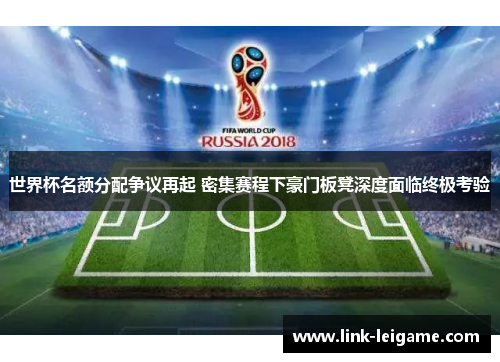 世界杯名额分配争议再起 密集赛程下豪门板凳深度面临终极考验 世界杯名额分配争议再起 密集赛程下豪门板凳深度面临终极考验