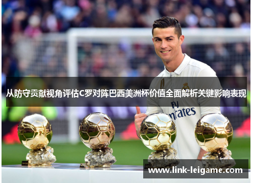 从防守贡献视角评估C罗对阵巴西美洲杯价值全面解析关键影响表现 从防守贡献视角评估C罗对阵巴西美洲杯价值全面解析关键影响表现