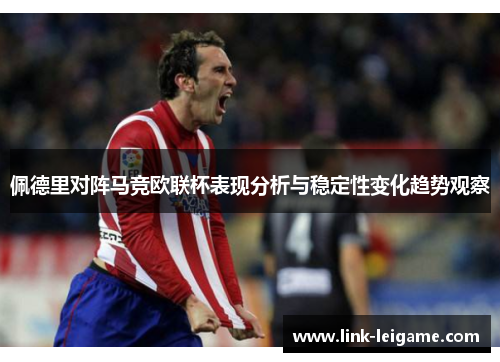 佩德里对阵马竞欧联杯表现分析与稳定性变化趋势观察 佩德里对阵马竞欧联杯表现分析与稳定性变化趋势观察