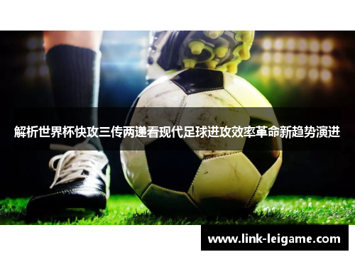 解析世界杯快攻三传两递看现代足球进攻效率革命新趋势演进 解析世界杯快攻三传两递看现代足球进攻效率革命新趋势演进