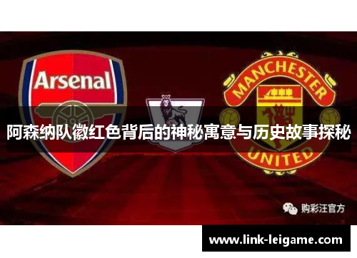 阿森纳队徽红色背后的神秘寓意与历史故事探秘 阿森纳队徽红色背后的神秘寓意与历史故事探秘