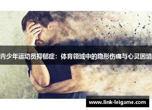 青少年运动员抑郁症:体育领域中的隐形伤痛与心灵困境 青少年运动员抑郁症:体育领域中的隐形伤痛与心灵困境