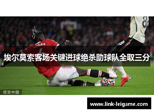 埃尔莫索客场关键进球绝杀助球队全取三分