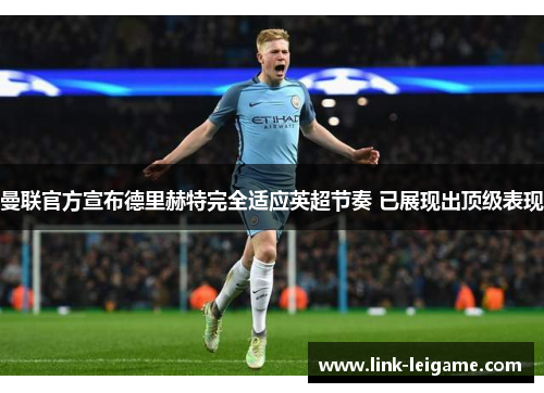 曼联官方宣布德里赫特完全适应英超节奏 已展现出顶级表现 曼联官方宣布德里赫特完全适应英超节奏 已展现出顶级表现