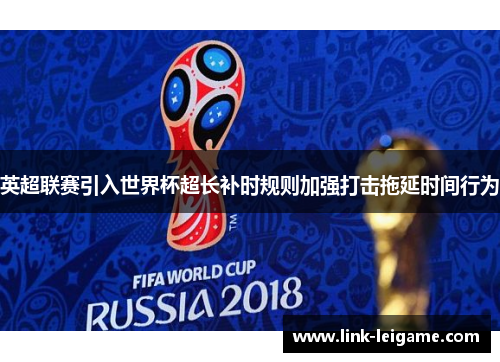 英超联赛引入世界杯超长补时规则加强打击拖延时间行为 英超联赛引入世界杯超长补时规则加强打击拖延时间行为