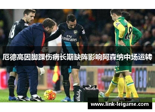 厄德高因脚踝伤病长期缺阵影响阿森纳中场运转