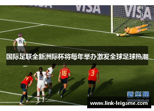 国际足联全新洲际杯将每年举办激发全球足球热潮 国际足联全新洲际杯将每年举办激发全球足球热潮